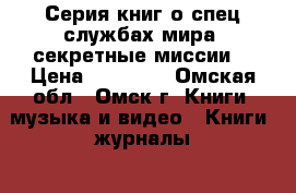 Серия книг о спец службах мира “секретные миссии“ › Цена ­ 27 000 - Омская обл., Омск г. Книги, музыка и видео » Книги, журналы   